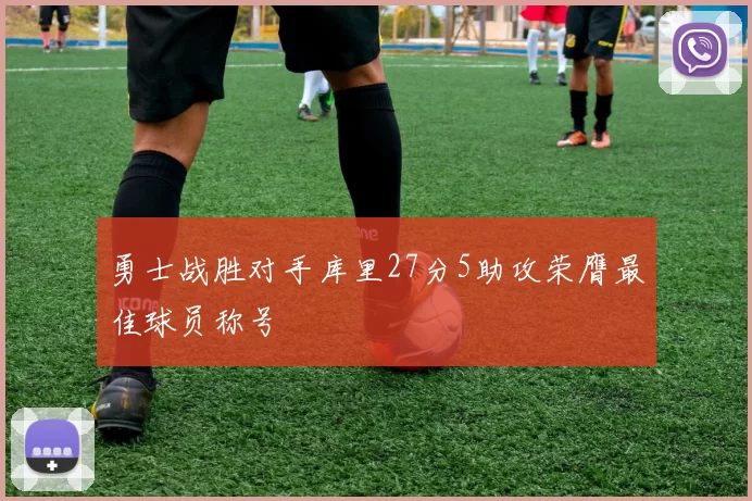 勇士战胜对手库里27分5助攻荣膺最佳球员称号