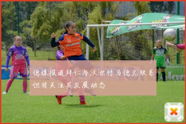 德媒报道拜仁与沃尔特马德无联系但将关注其发展动态