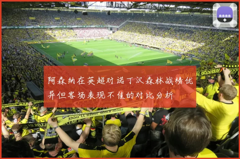 阿森纳在英超对诺丁汉森林战绩优异但客场表现不佳的对比分析