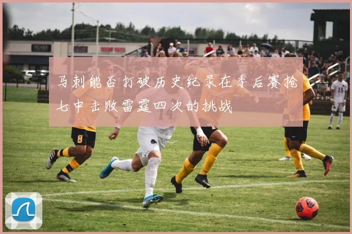 马刺能否打破历史纪录在季后赛抢七中击败雷霆四次的挑战